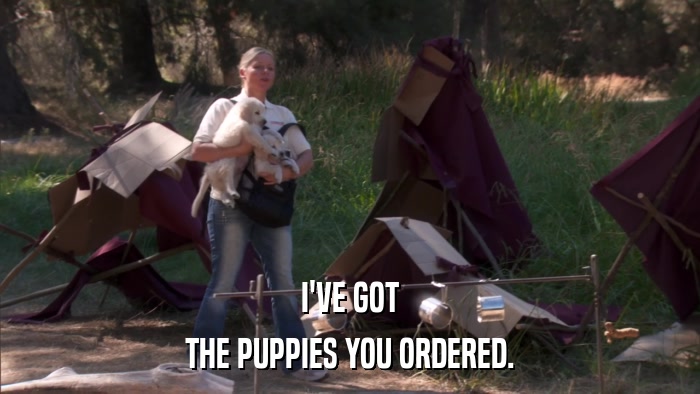 I'VE GOT THE PUPPIES YOU ORDERED. 