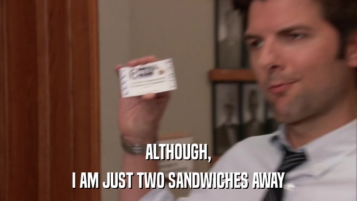 ALTHOUGH, I AM JUST TWO SANDWICHES AWAY 