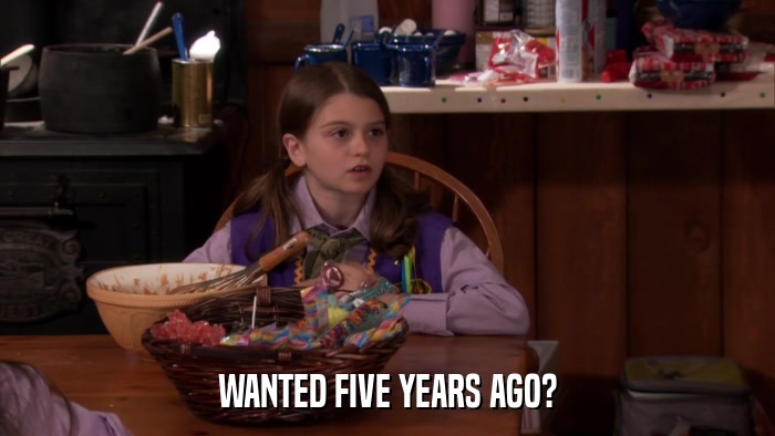 WANTED FIVE YEARS AGO?  