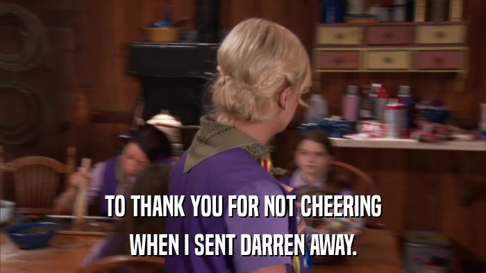 TO THANK YOU FOR NOT CHEERING WHEN I SENT DARREN AWAY. 