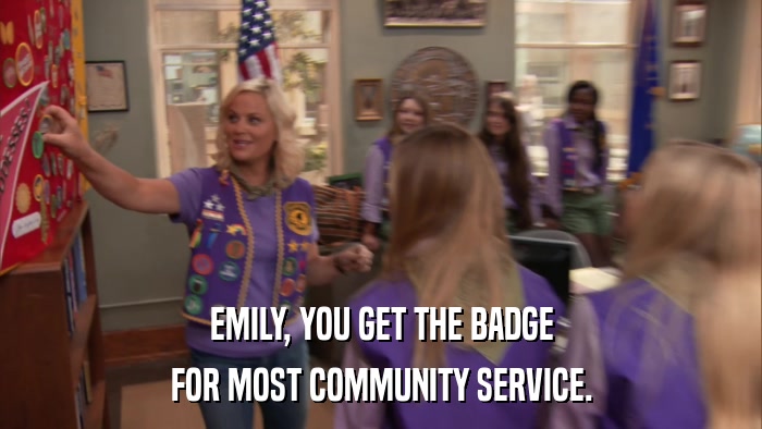 EMILY, YOU GET THE BADGE FOR MOST COMMUNITY SERVICE. 