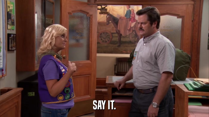SAY IT.  