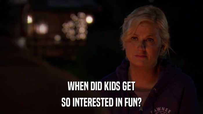 WHEN DID KIDS GET SO INTERESTED IN FUN? 