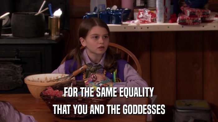 FOR THE SAME EQUALITY THAT YOU AND THE GODDESSES 