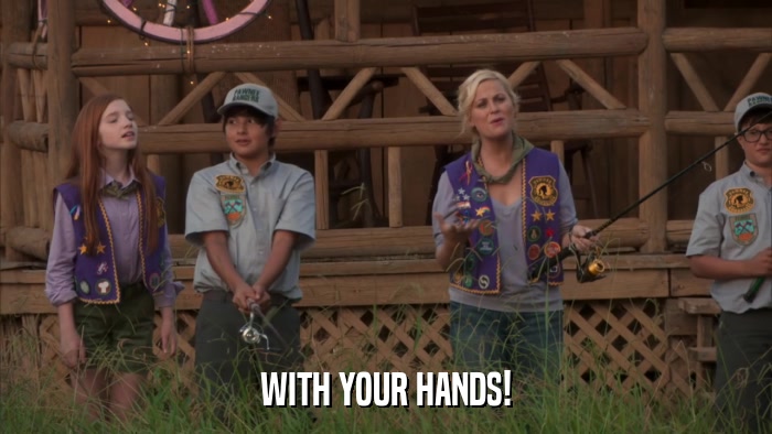 WITH YOUR HANDS!  