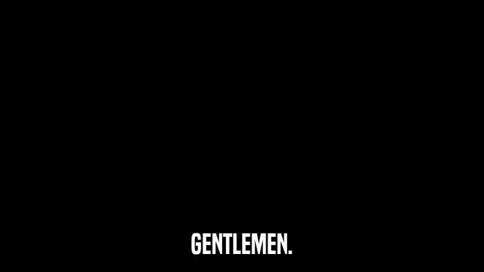 GENTLEMEN.  