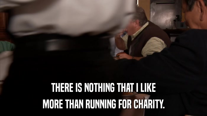 THERE IS NOTHING THAT I LIKE MORE THAN RUNNING FOR CHARITY. 
