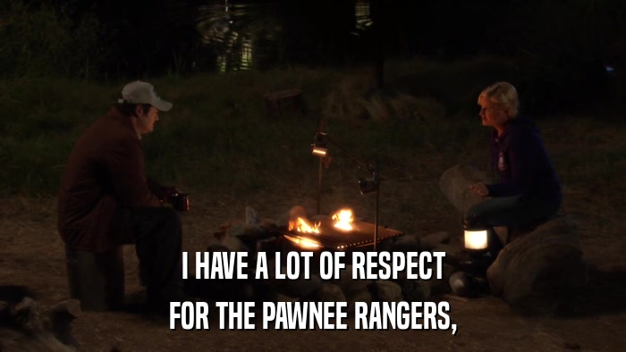 I HAVE A LOT OF RESPECT FOR THE PAWNEE RANGERS, 