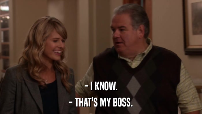 - I KNOW. - THAT'S MY BOSS. 