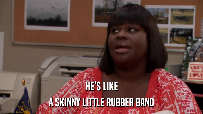HE'S LIKE A SKINNY LITTLE RUBBER BAND 