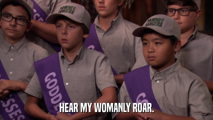 HEAR MY WOMANLY ROAR.  