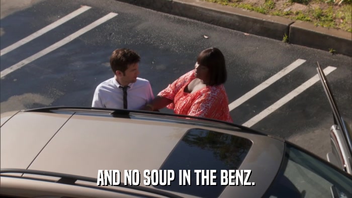 AND NO SOUP IN THE BENZ.  