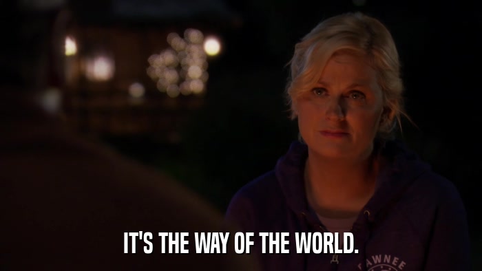 IT'S THE WAY OF THE WORLD.  