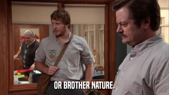 OR BROTHER NATURE.  