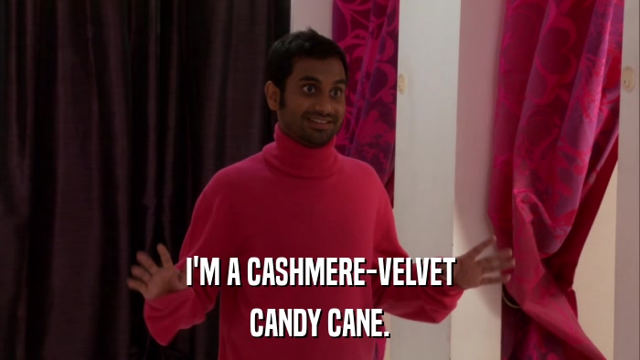 I'M A CASHMERE-VELVET CANDY CANE. 