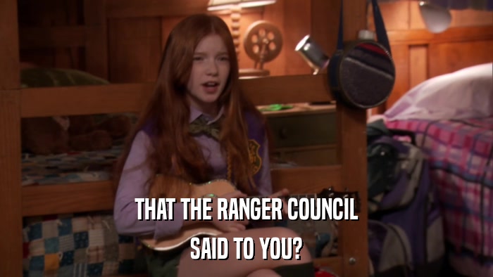 THAT THE RANGER COUNCIL SAID TO YOU? 