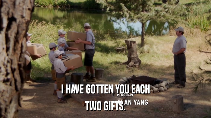 I HAVE GOTTEN YOU EACH TWO GIFTS. 