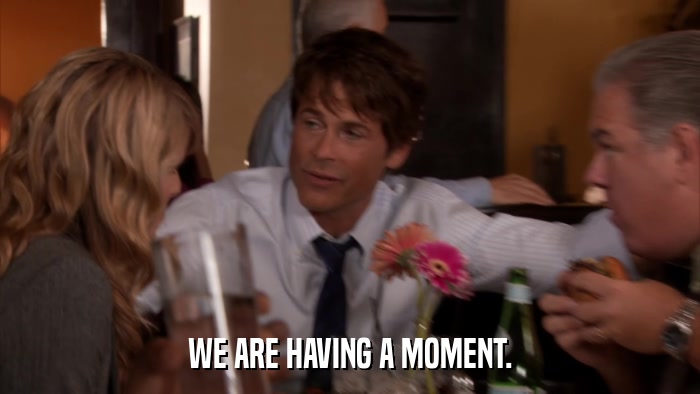 WE ARE HAVING A MOMENT.  