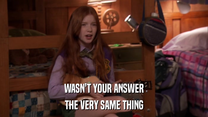 WASN'T YOUR ANSWER THE VERY SAME THING 