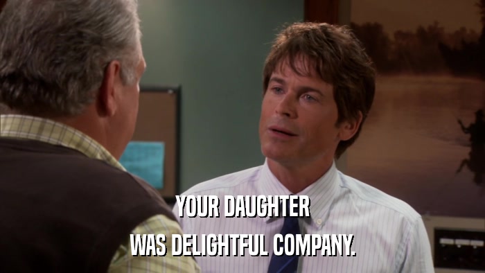 YOUR DAUGHTER WAS DELIGHTFUL COMPANY. 