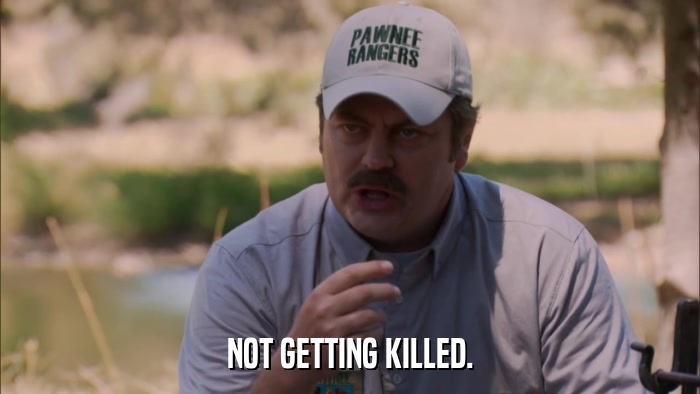 NOT GETTING KILLED.  