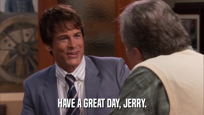 HAVE A GREAT DAY, JERRY.  