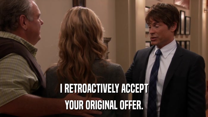 I RETROACTIVELY ACCEPT YOUR ORIGINAL OFFER. 