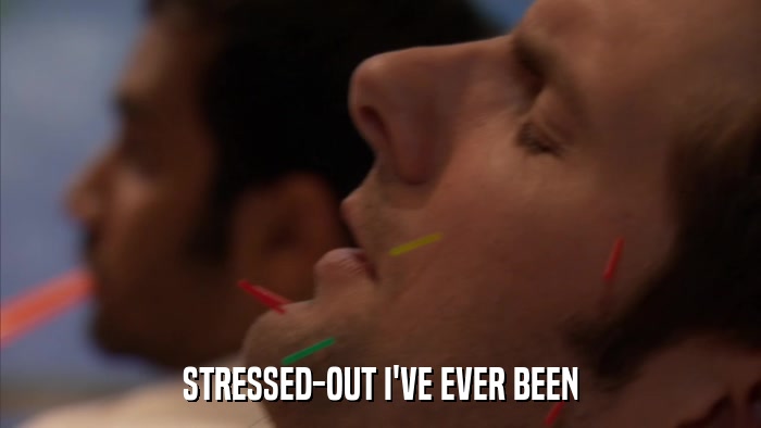 STRESSED-OUT I'VE EVER BEEN  