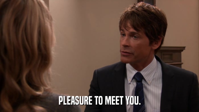 PLEASURE TO MEET YOU.  
