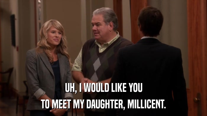 UH, I WOULD LIKE YOU TO MEET MY DAUGHTER, MILLICENT. 