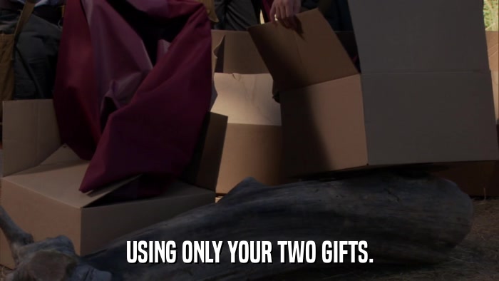 USING ONLY YOUR TWO GIFTS.  