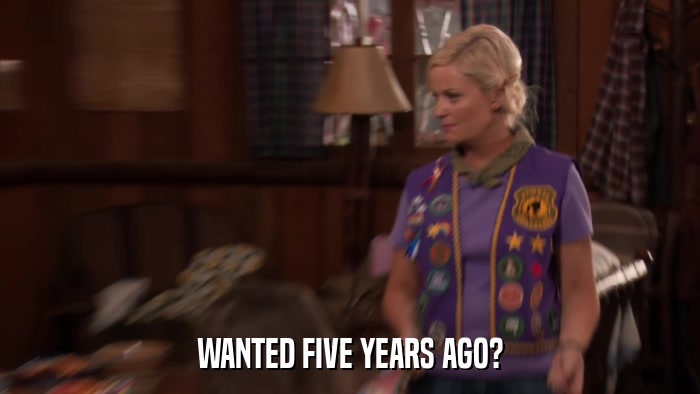 WANTED FIVE YEARS AGO?  