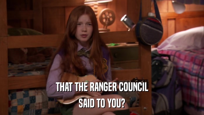 THAT THE RANGER COUNCIL SAID TO YOU? 