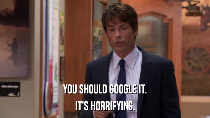 YOU SHOULD GOOGLE IT. IT'S HORRIFYING. 