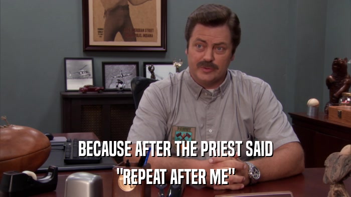 BECAUSE AFTER THE PRIEST SAID 