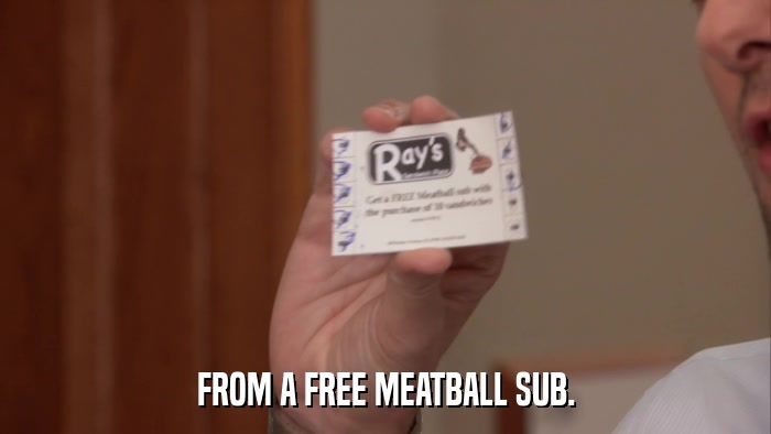 FROM A FREE MEATBALL SUB.  