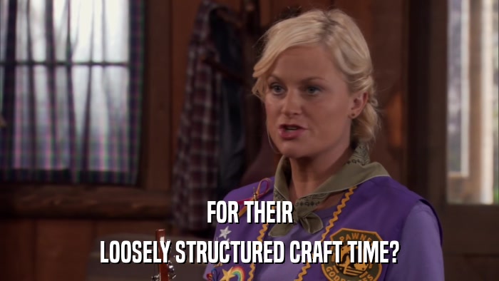 FOR THEIR LOOSELY STRUCTURED CRAFT TIME? 