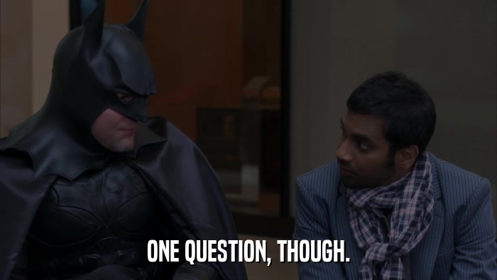 ONE QUESTION, THOUGH.  