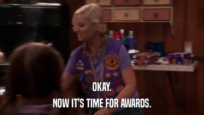 OKAY. NOW IT'S TIME FOR AWARDS. 