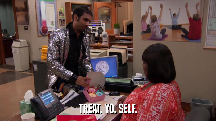 TREAT. YO. SELF.  