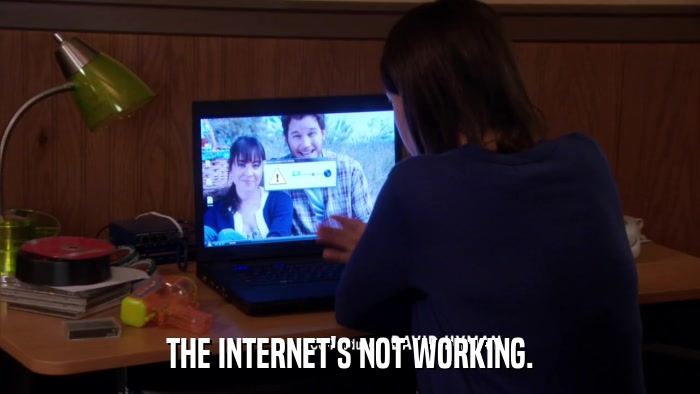THE INTERNET'S NOT WORKING.  