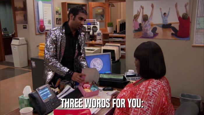 THREE WORDS FOR YOU:  