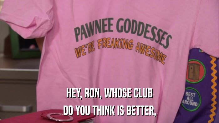 HEY, RON, WHOSE CLUB DO YOU THINK IS BETTER, 