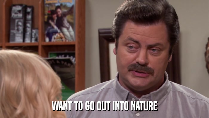 WANT TO GO OUT INTO NATURE  