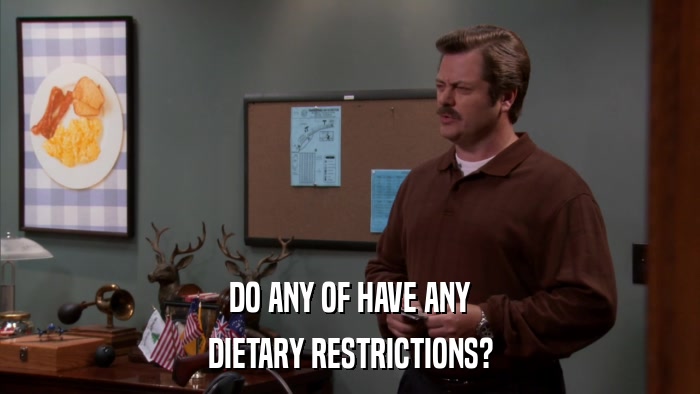 DO ANY OF HAVE ANY DIETARY RESTRICTIONS? 