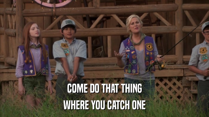 COME DO THAT THING WHERE YOU CATCH ONE 