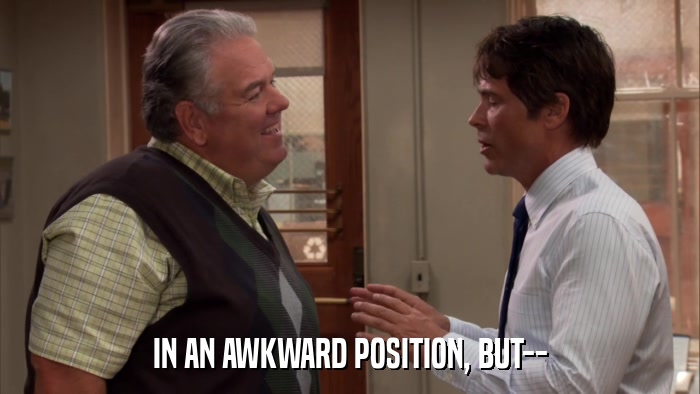 IN AN AWKWARD POSITION, BUT--  