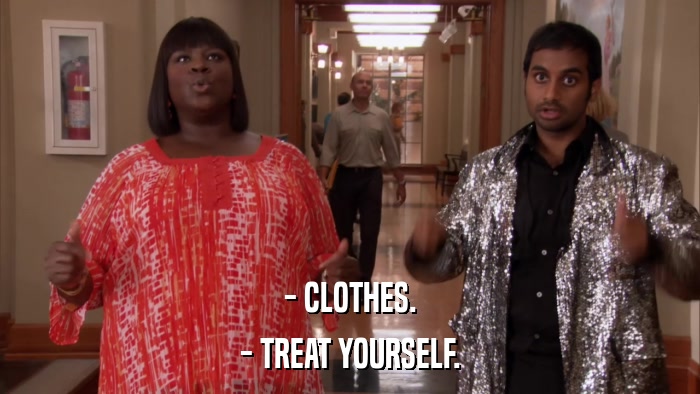 - CLOTHES. - TREAT YOURSELF. 