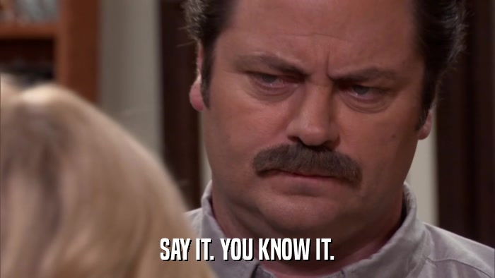 SAY IT. YOU KNOW IT.  