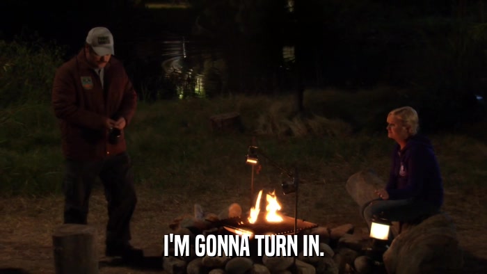 I'M GONNA TURN IN.  
